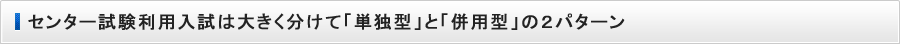 センター試験利用入試は大きく分けて「単独型」と「併用型」の２パターン