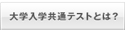 大学入学共通テストとは？